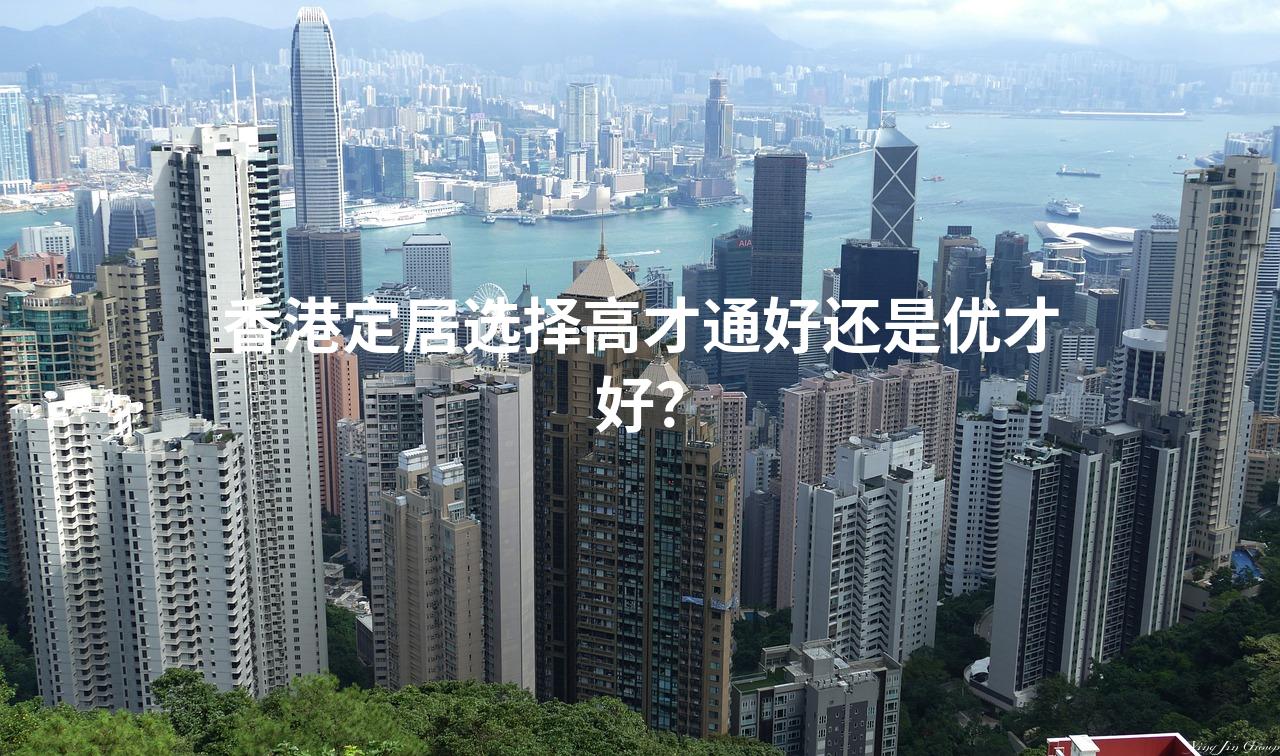 香港定居选择高才通好还是优才好？