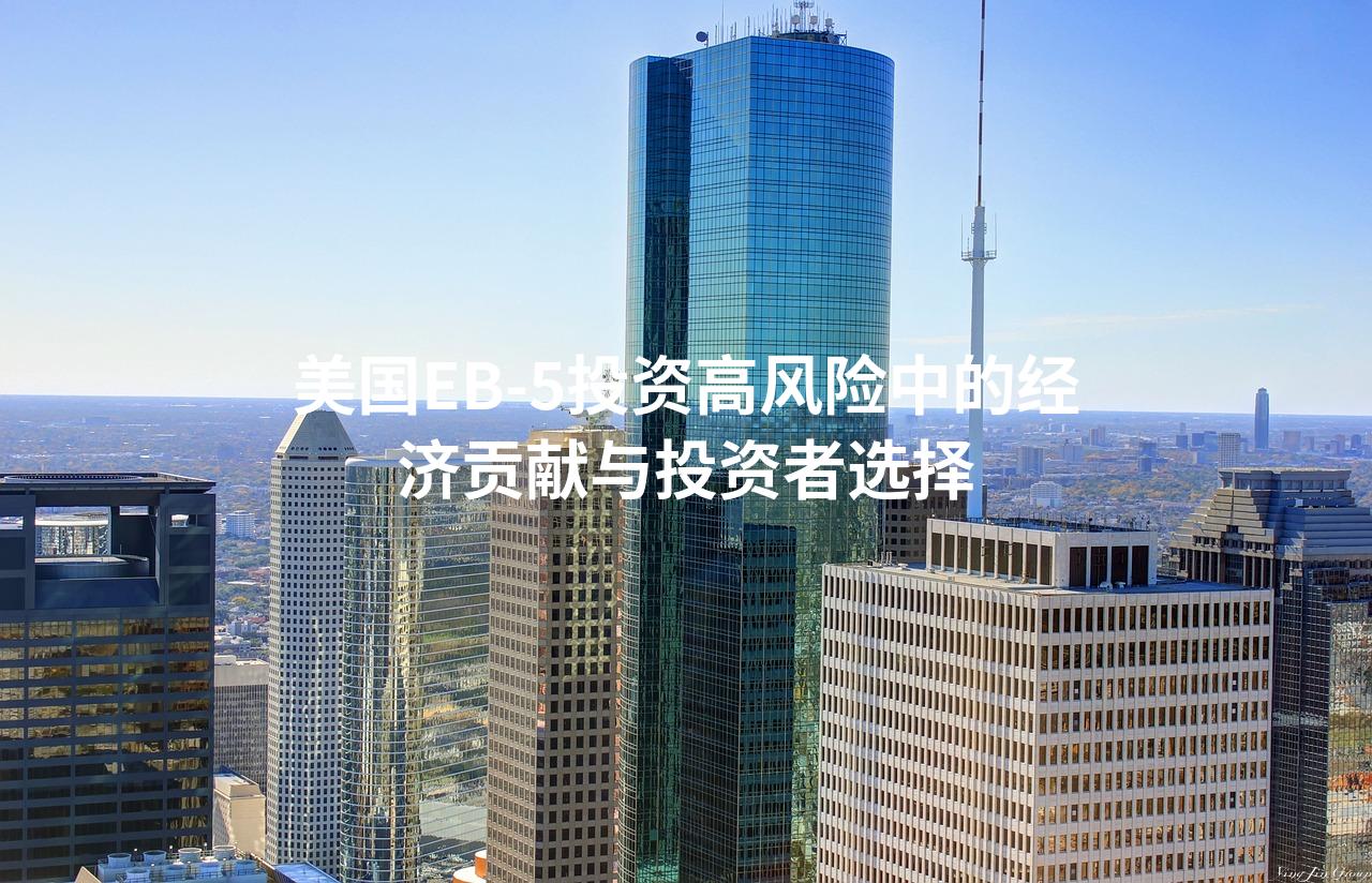美国EB-5投资高风险中的经济贡献与投资者选择