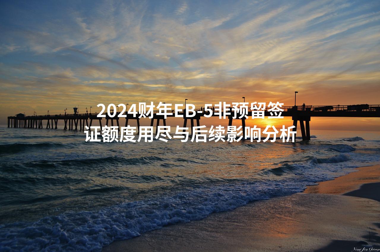 2024财年EB-5非预留签证额度用尽与后续影响分析