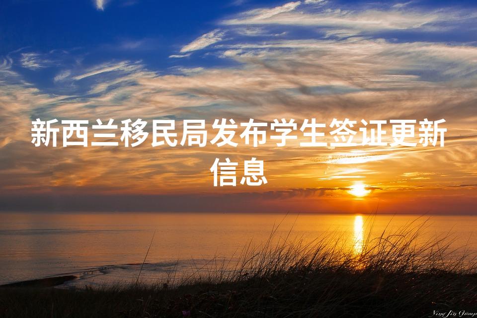 新西兰移民局发布学生签证更新信息