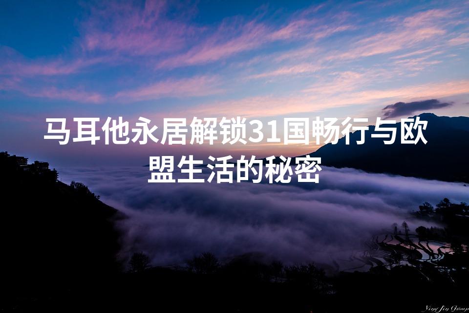 马耳他永居解锁31国畅行与欧盟生活的秘密