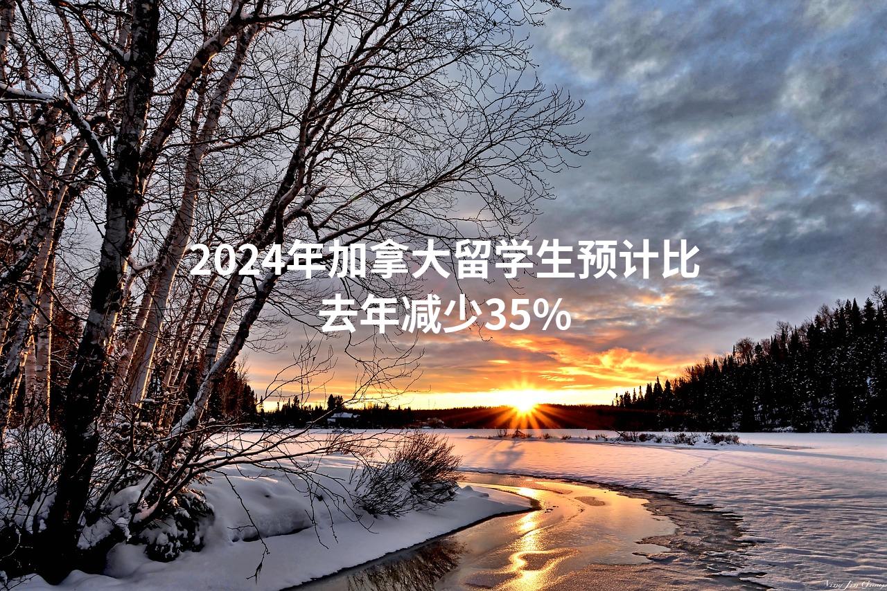 2024年加拿大留学生预计比去年减少35%