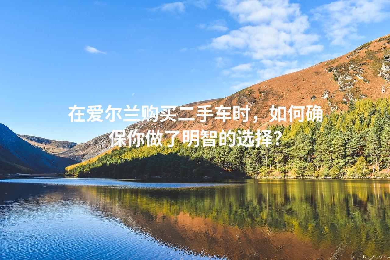 在爱尔兰购买二手车时，如何确保你做了明智的选择？