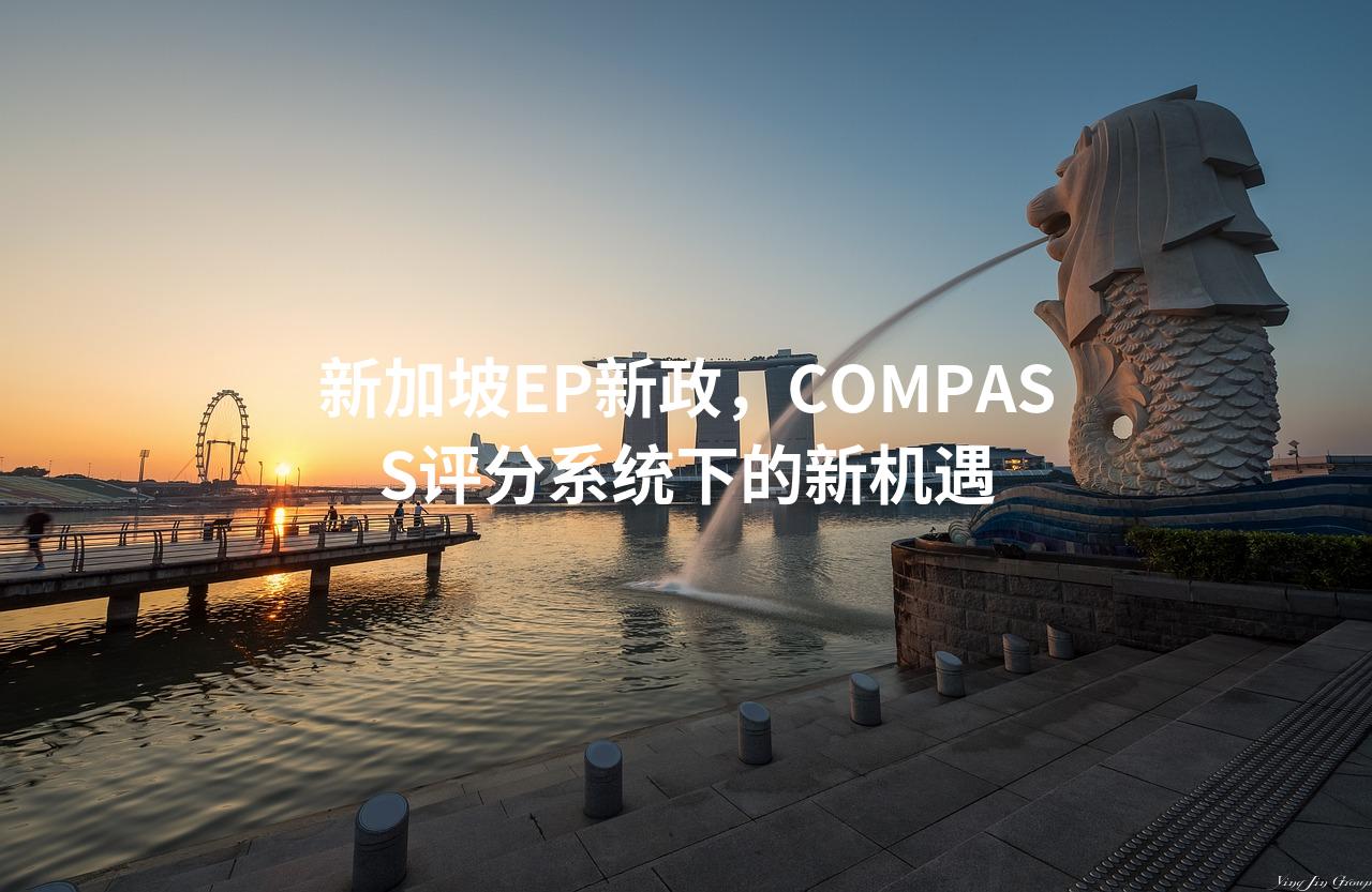 新加坡EP新政，COMPASS评分系统下的新机遇