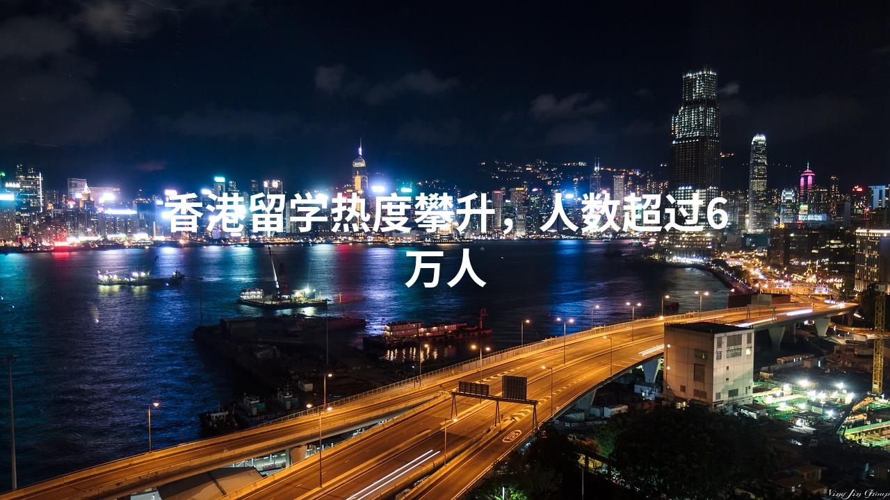 香港留学热度攀升，人数超过6万人