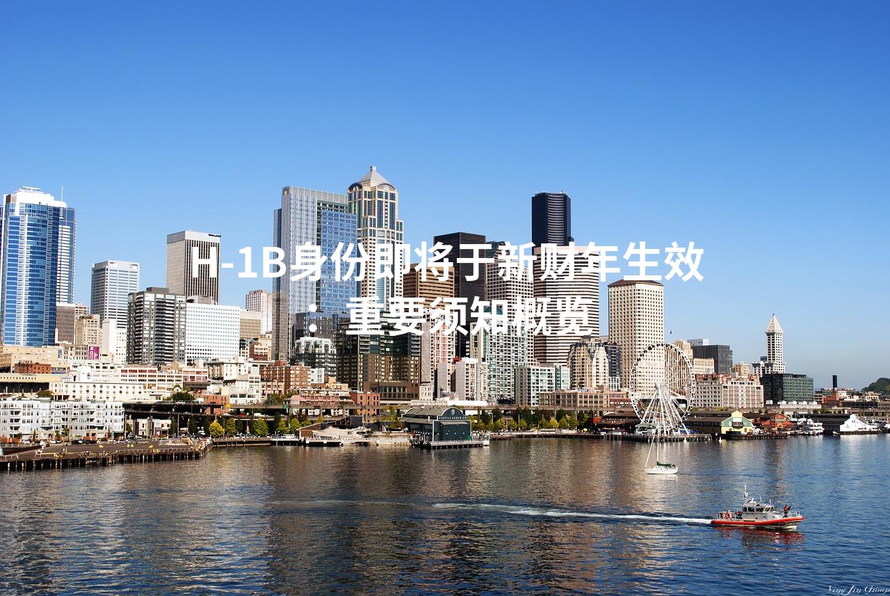H-1B身份即将于新财年生效：重要须知概览