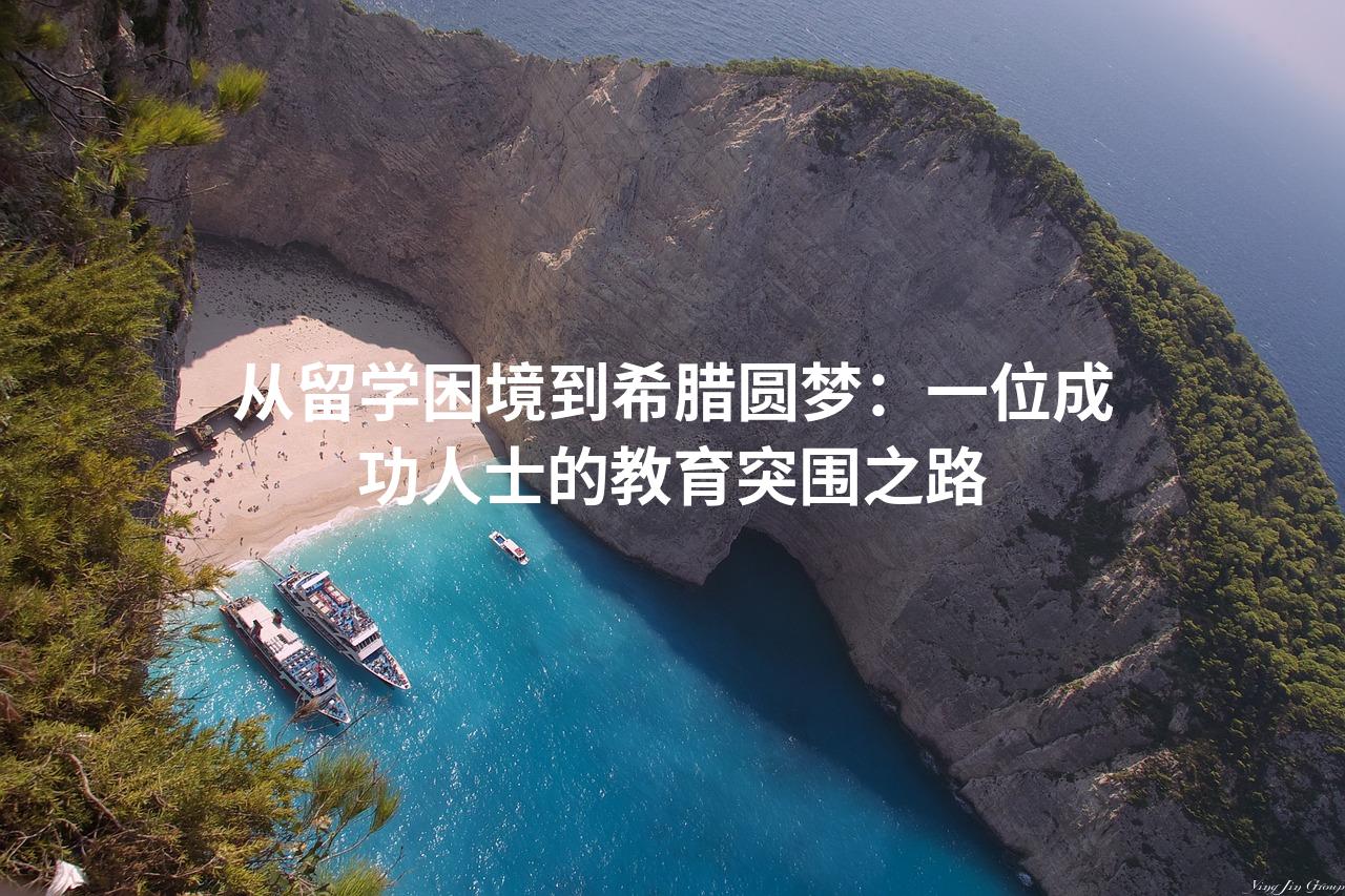 从留学困境到希腊圆梦：一位成功人士的教育突围之路