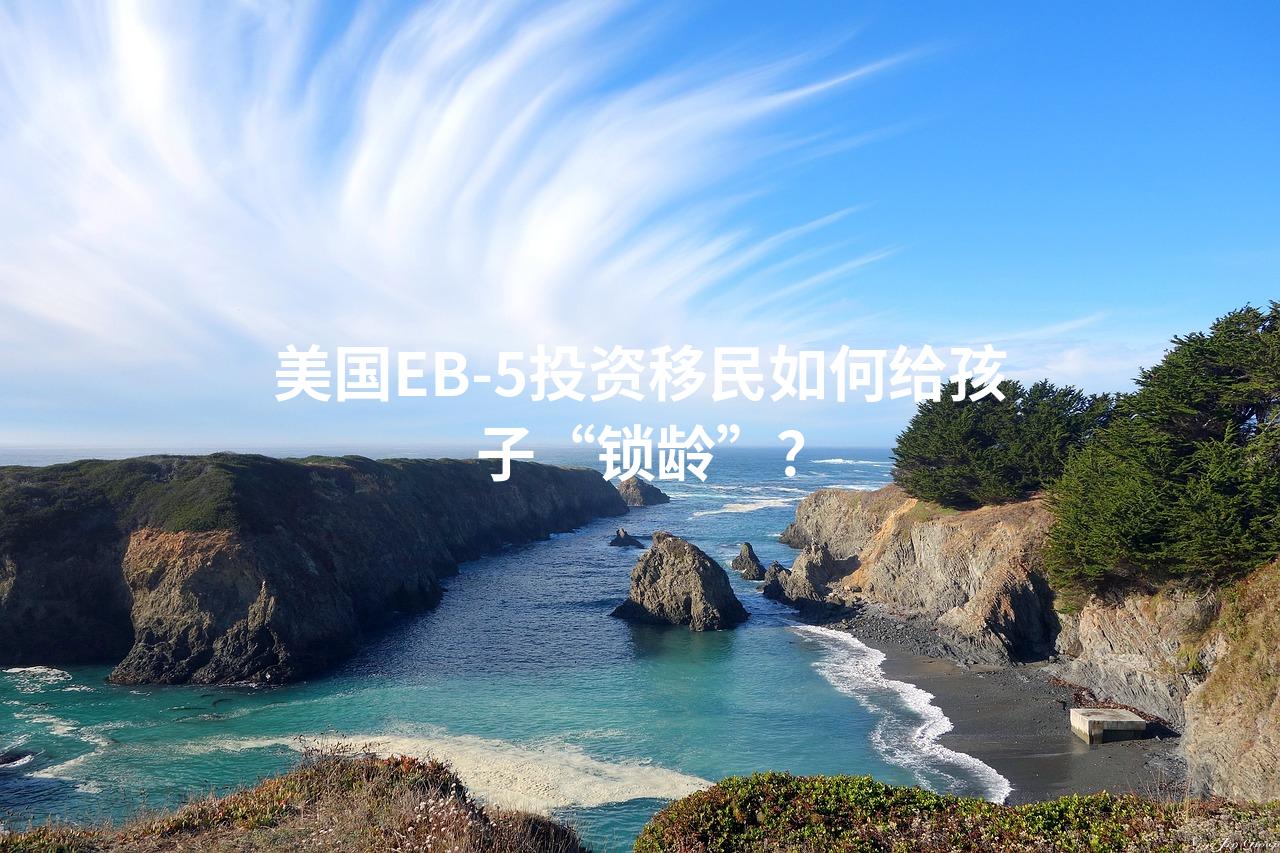 美国EB-5投资移民如何给孩子“锁龄”？