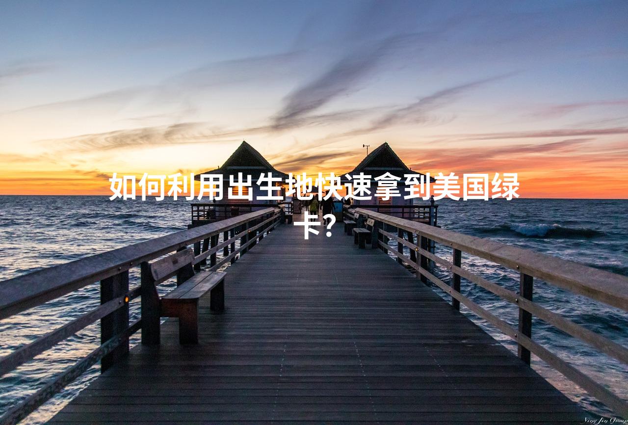 如何利用出生地快速拿到美国绿卡？