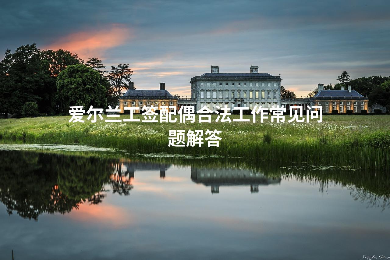爱尔兰工签配偶合法工作常见问题解答