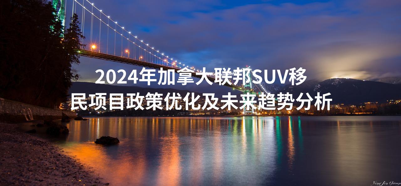2024年加拿大联邦SUV移民项目政策优化及未来趋势分析
