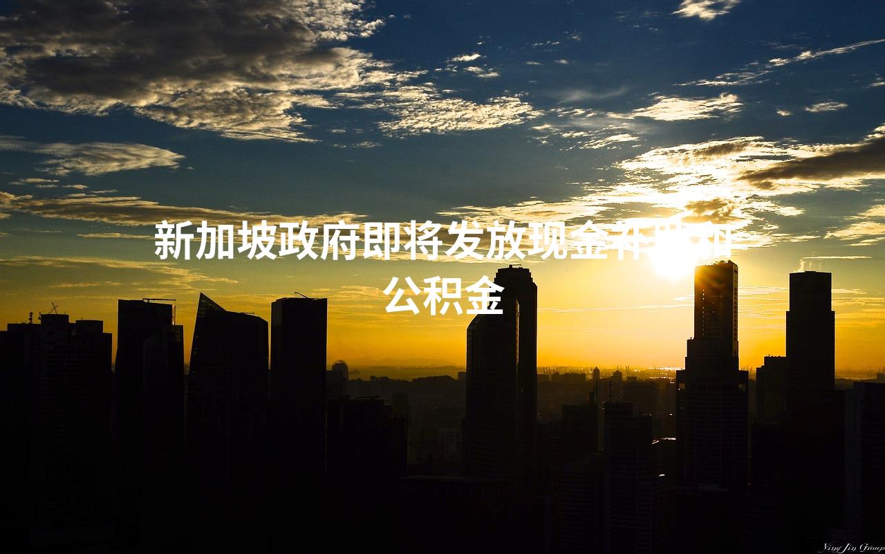 新加坡政府即将发放现金补助和公积金