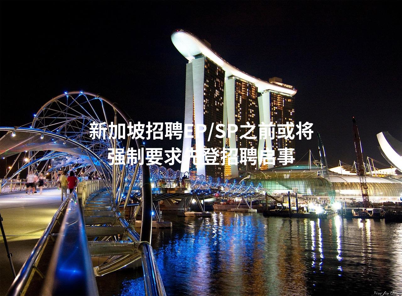 新加坡招聘EP/SP之前或将强制要求先登招聘启事