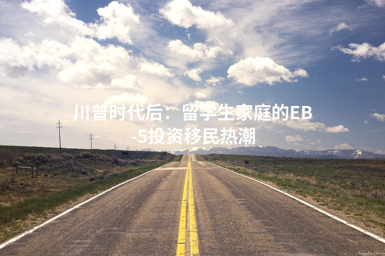 川普时代后：留学生家庭的EB-5投资移民热潮