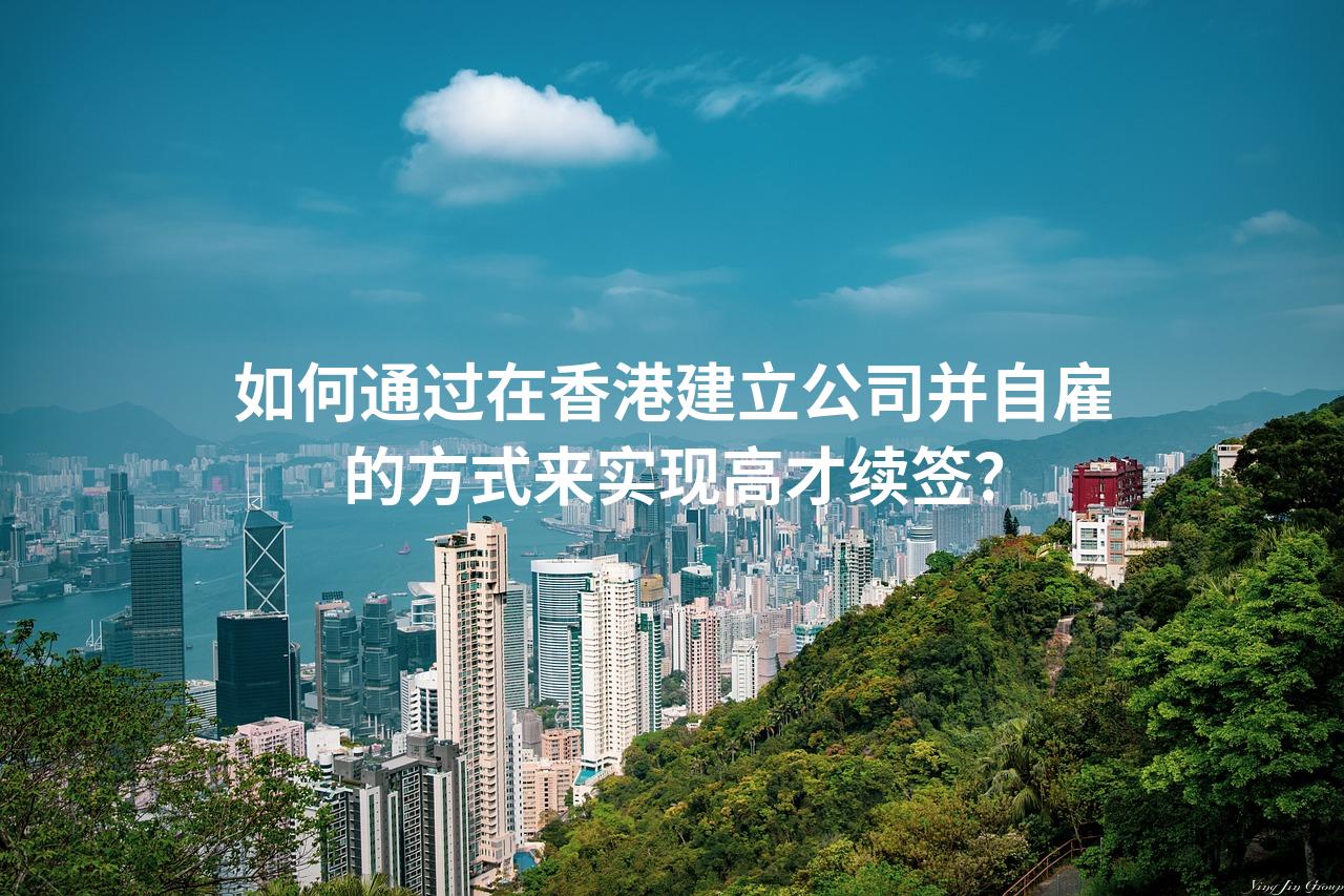 如何通过在香港建立公司并自雇的方式来实现高才续签？