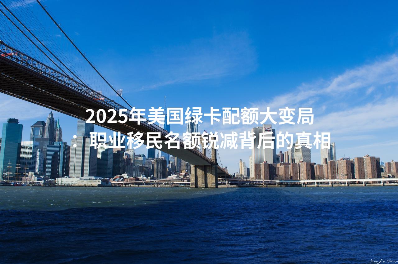 2025年美国绿卡配额大变局：职业移民名额锐减背后的真相
