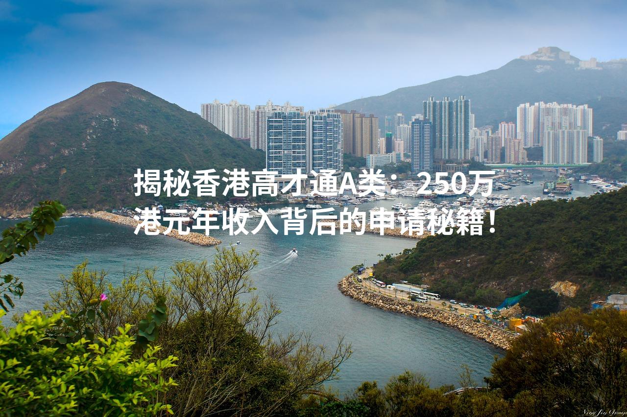 揭秘香港高才通A类：250万港元年收入背后的申请秘籍！