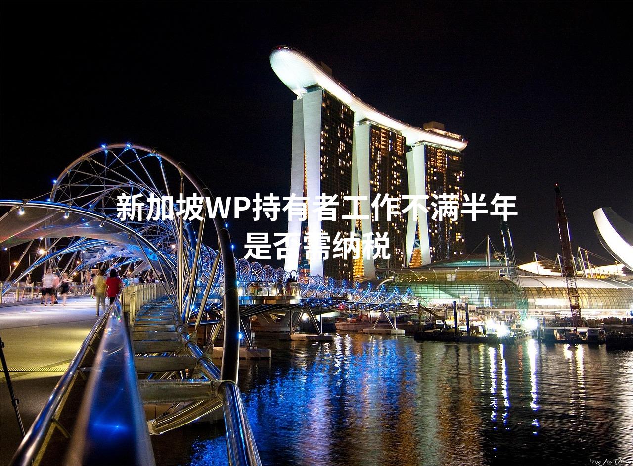 新加坡WP持有者工作不满半年是否需纳税