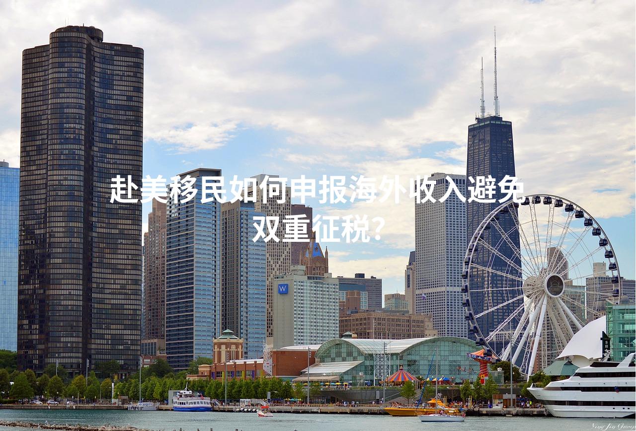 赴美移民如何申报海外收入避免双重征税？