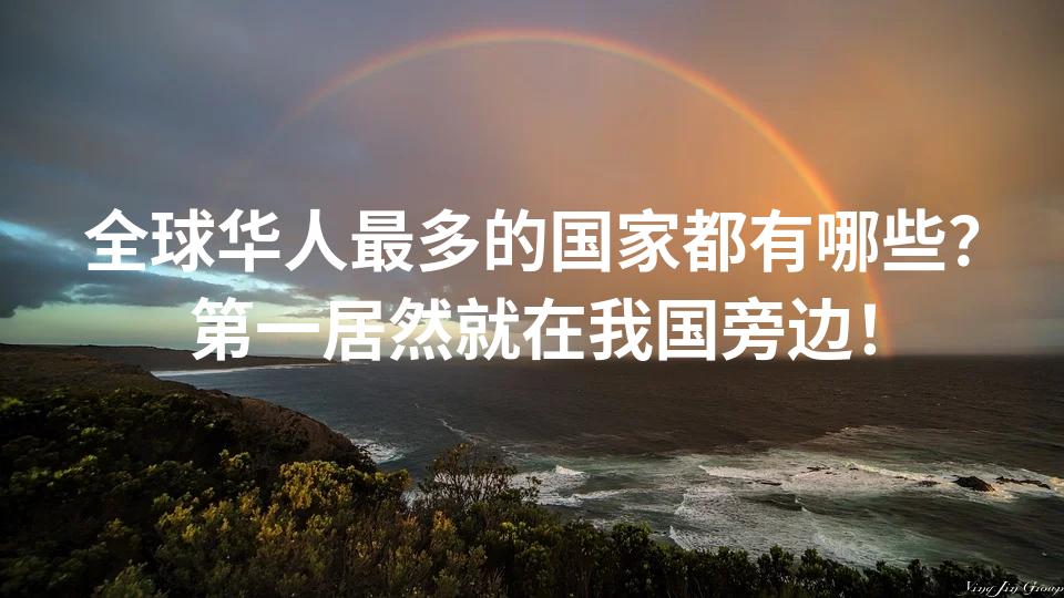 全球华人最多的国家都有哪些？第一居然就在我国旁边！