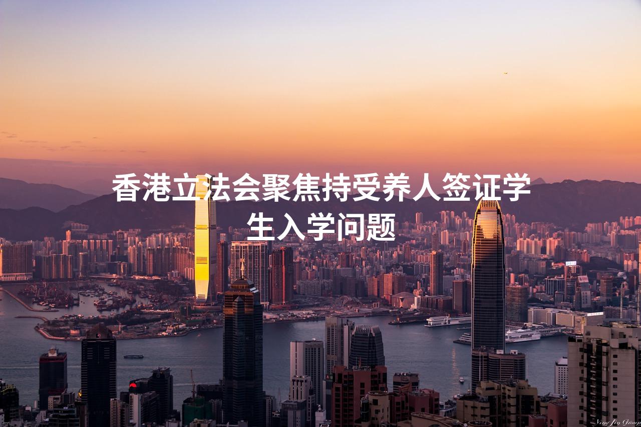 香港立法会聚焦持受养人签证学生入学问题