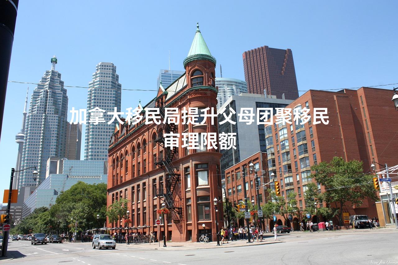 加拿大移民局提升父母团聚移民审理限额