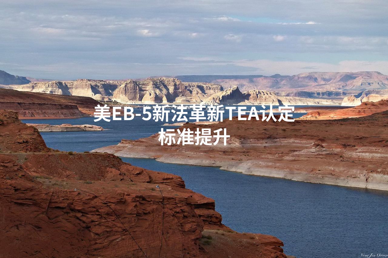 美EB-5新法革新TEA认定标准提升
