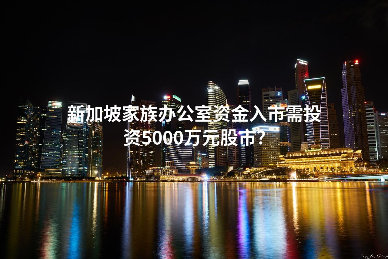 新加坡家族办公室资金入市需投资5000万元股市？