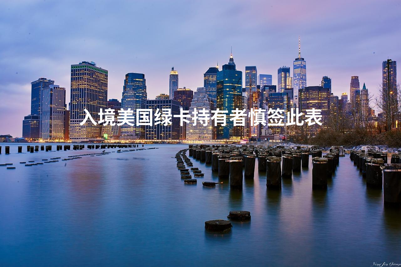 入境美国绿卡持有者慎签此表