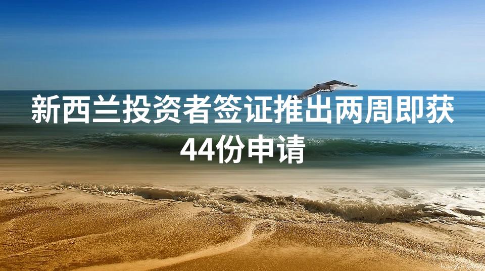 新西兰投资者签证推出两周即获44份申请