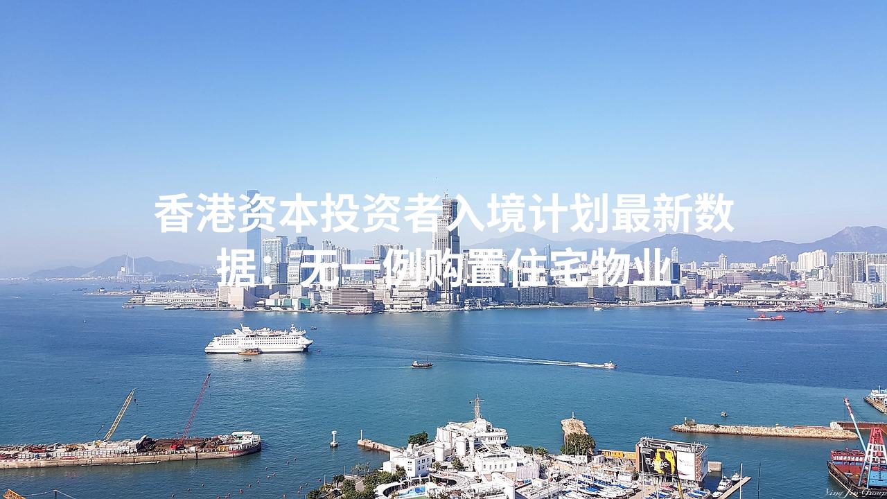 香港资本投资者入境计划最新数据：无一例购置住宅物业