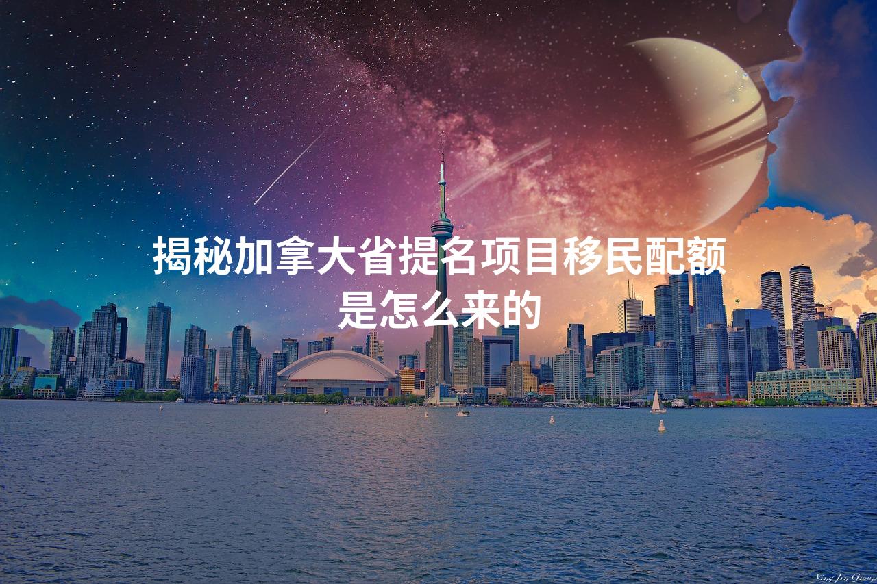 揭秘加拿大省提名项目移民配额是怎么来的