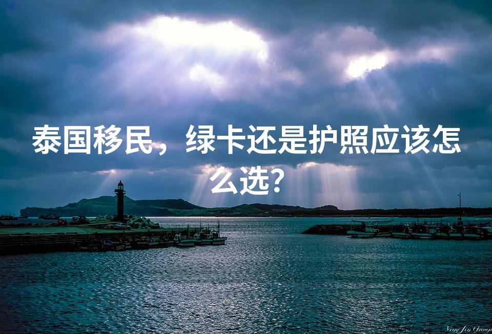 泰国移民，绿卡还是护照应该怎么选？