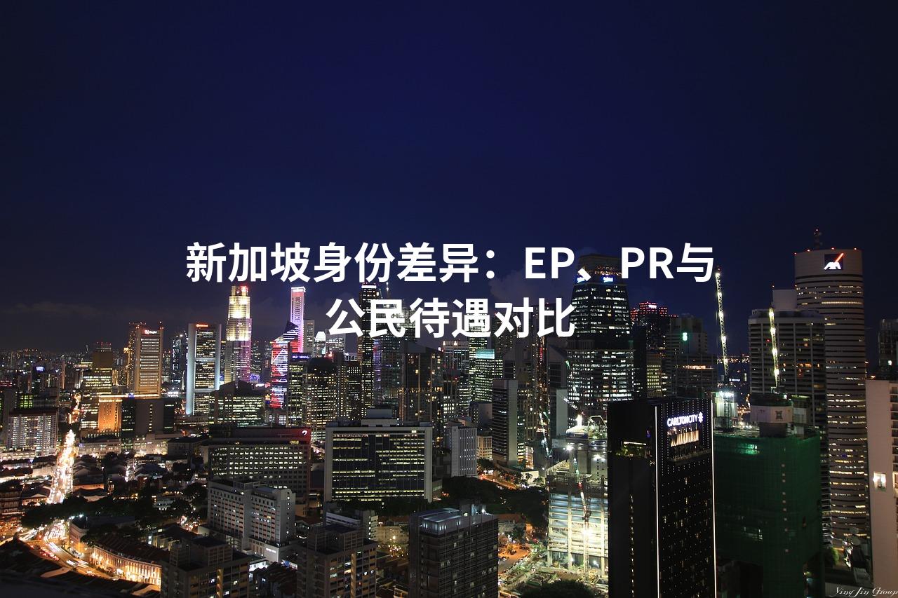 新加坡身份差异：EP、PR与公民待遇对比