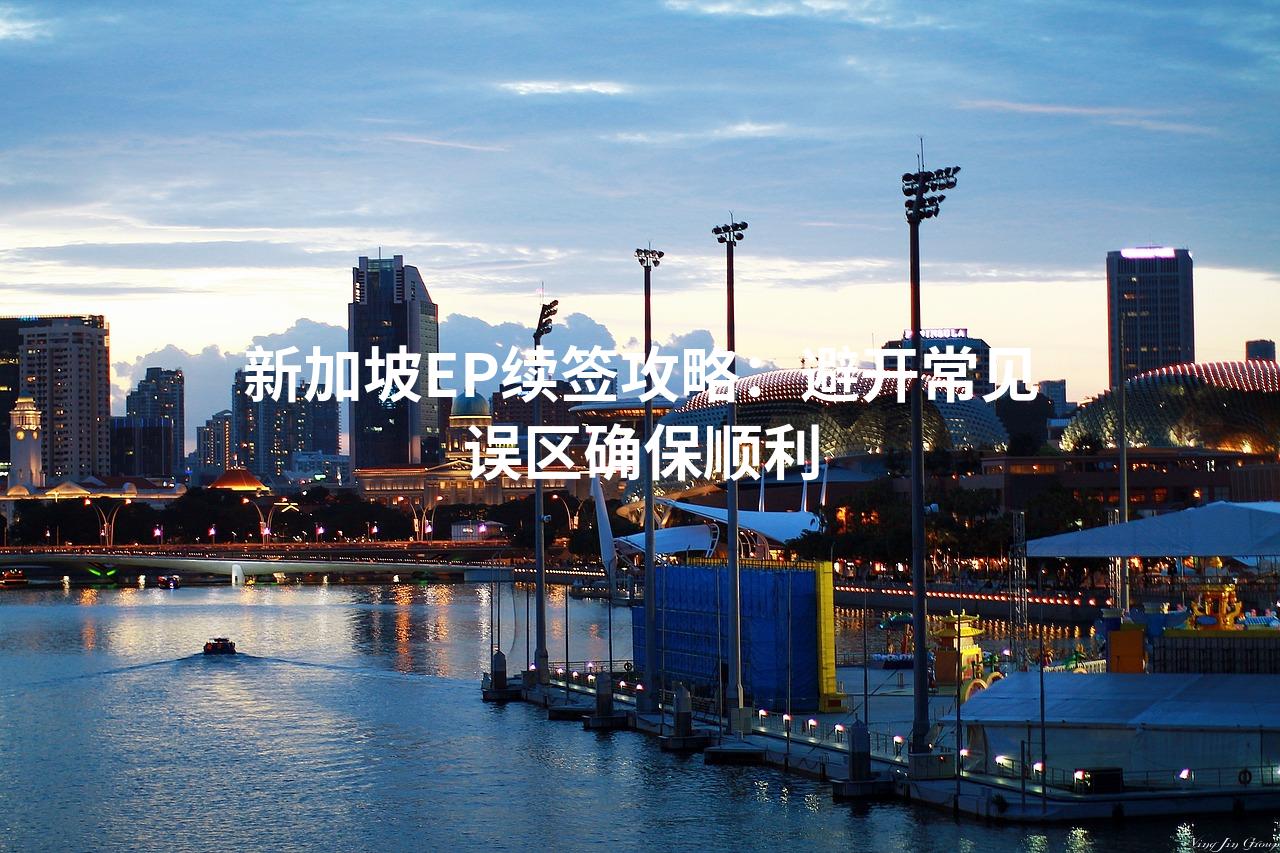 新加坡EP续签攻略：避开常见误区确保顺利
