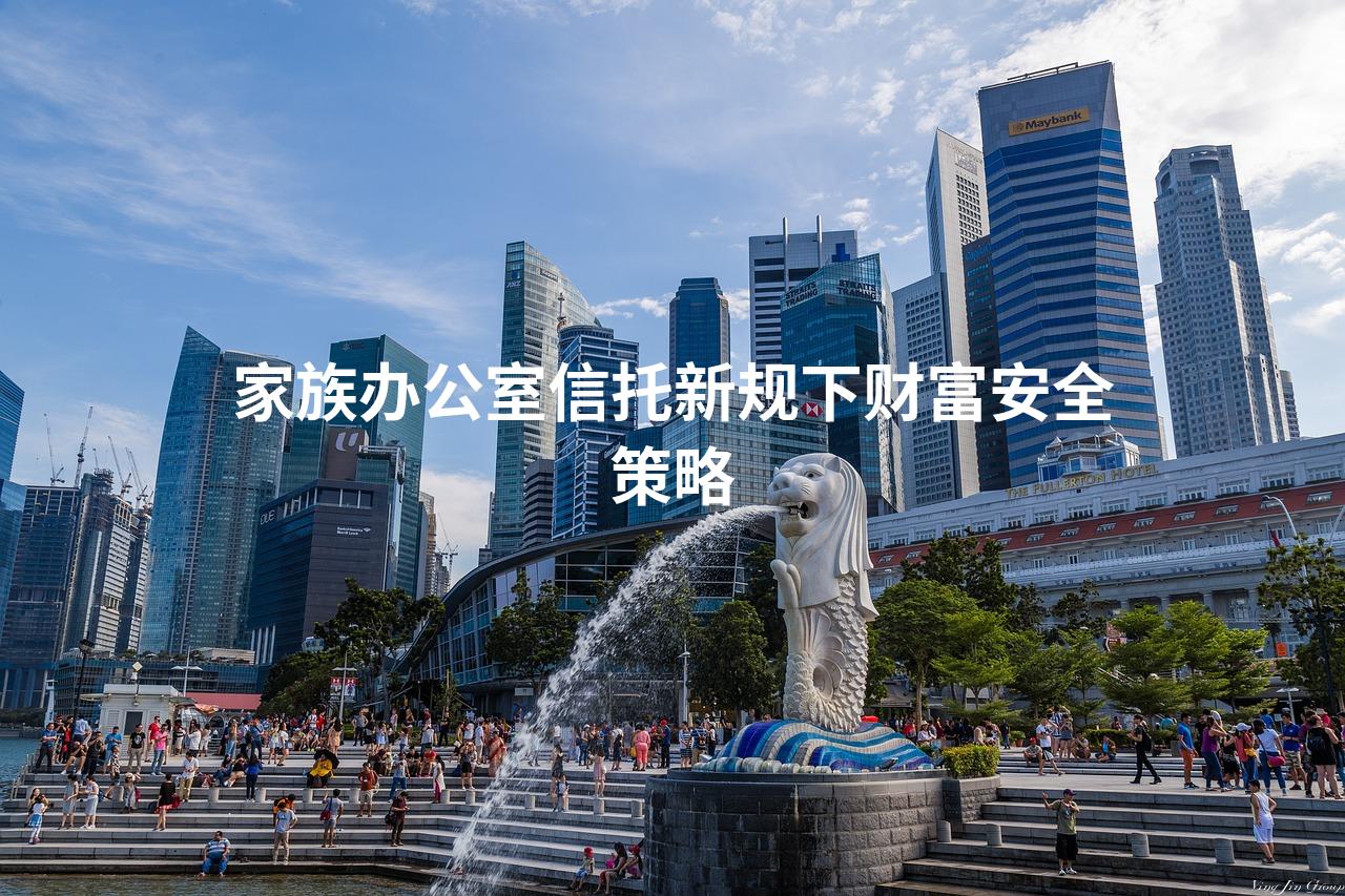 家族办公室信托新规下财富安全策略