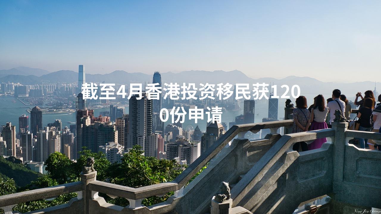 截至4月香港投资移民获1200份申请