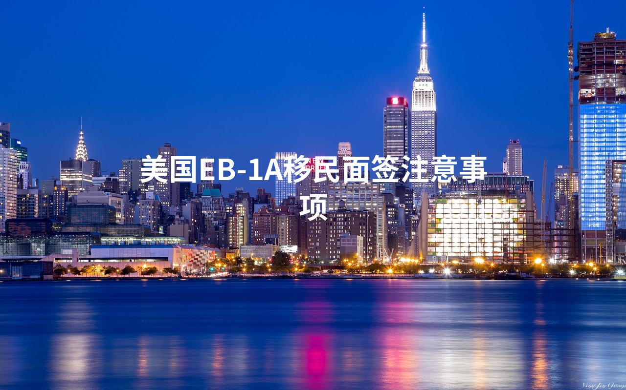 美国EB-1A移民面签注意事项