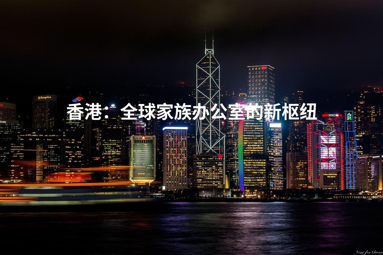 香港：全球家族办公室的新枢纽