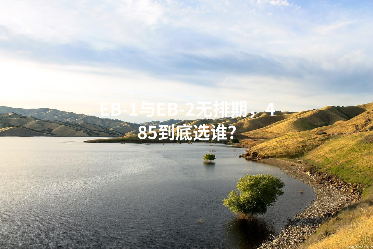 EB-1与EB-2无排期，485到底选谁？