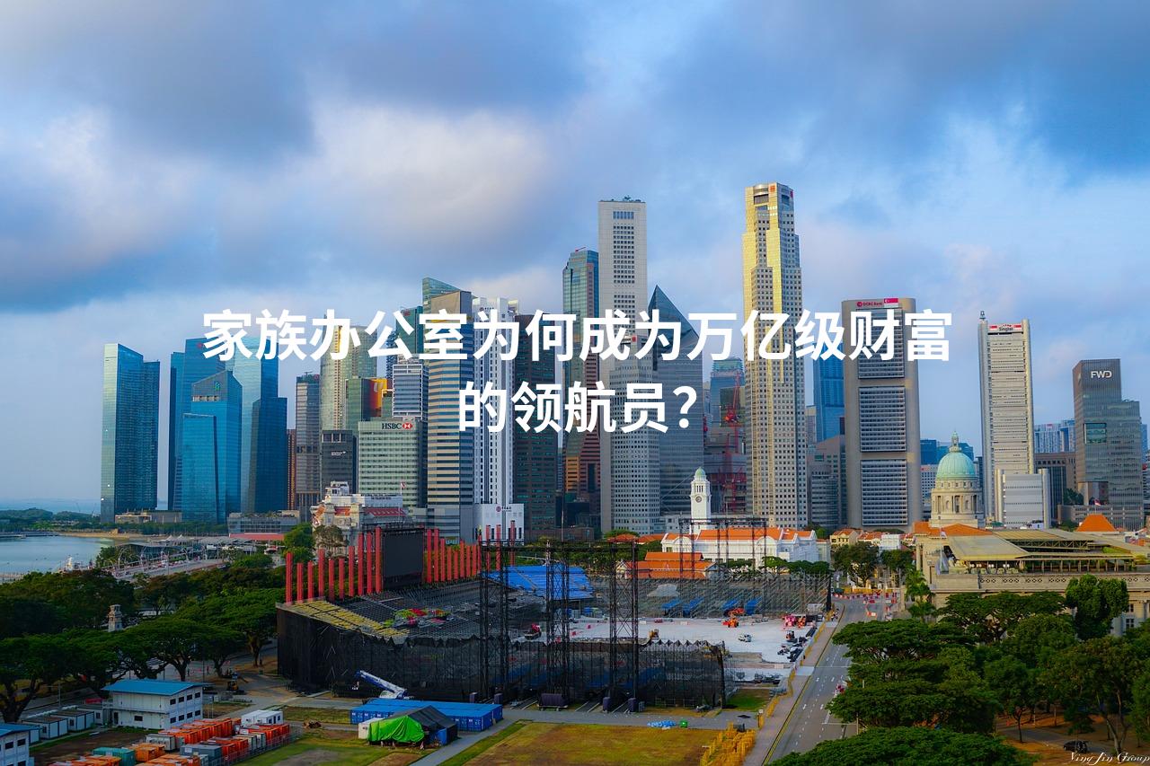 家族办公室为何成为万亿级财富的领航员？