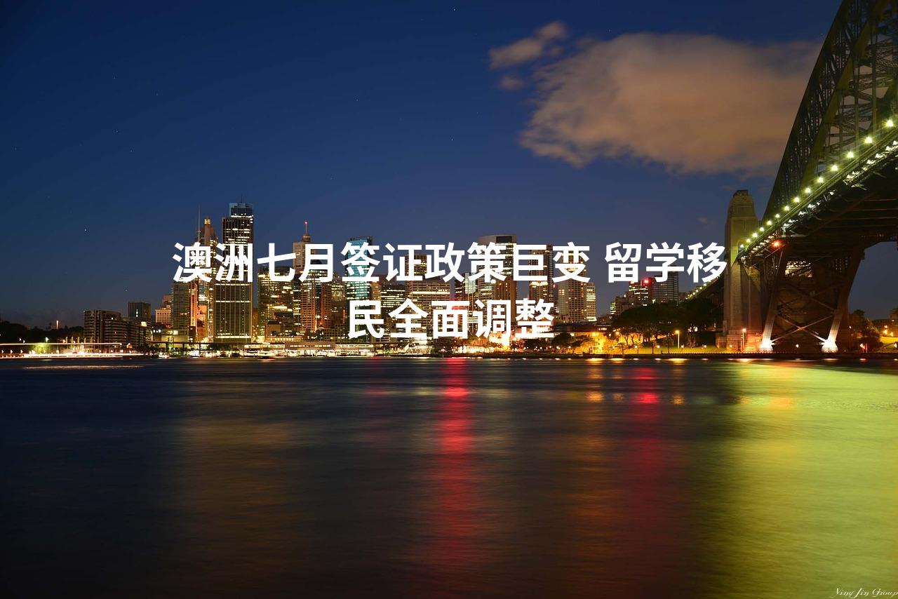 澳洲七月签证政策巨变 留学移民全面调整