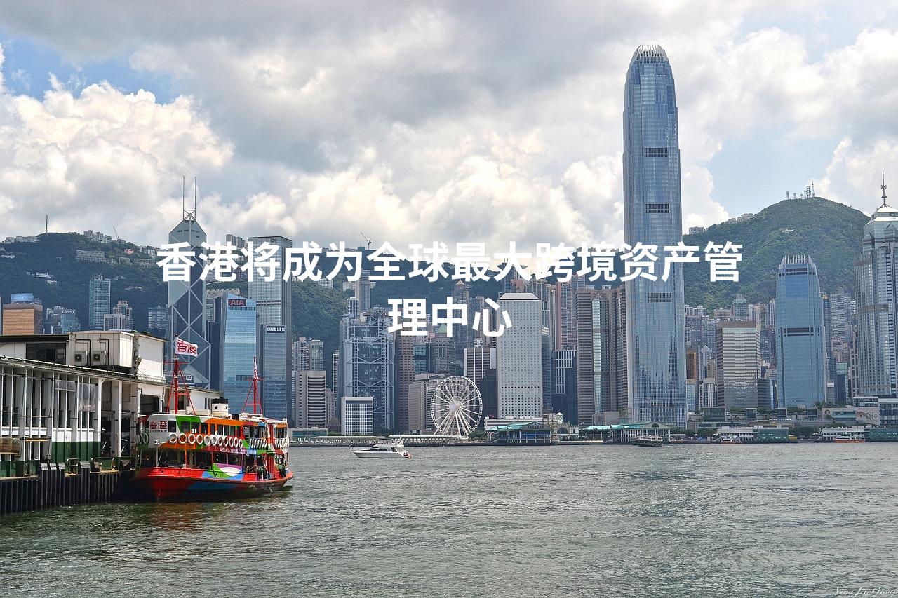 香港将成为全球最大跨境资产管理中心