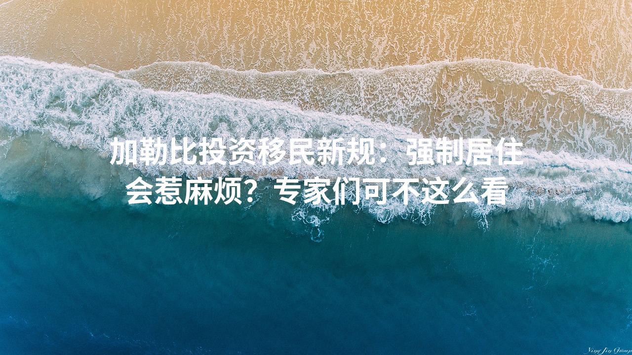 加勒比投资移民新规：强制居住会惹麻烦？专家们可不这么看