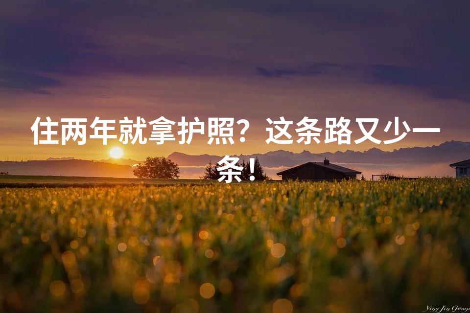 住两年就拿护照？这条路又少一条！