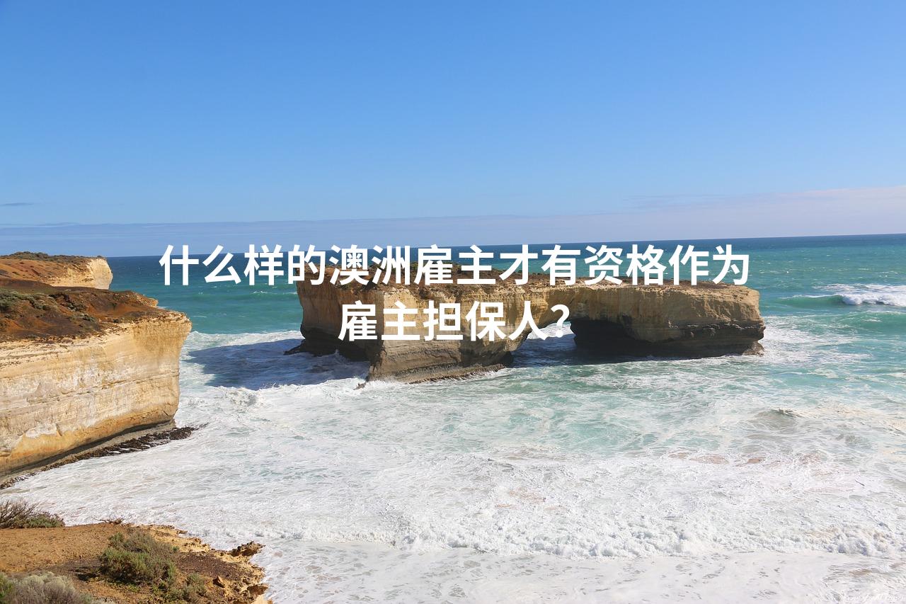 什么样的澳洲雇主才有资格作为雇主担保人？