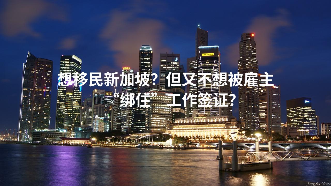 想移民新加坡？但又不想被雇主“绑住”工作签证？
