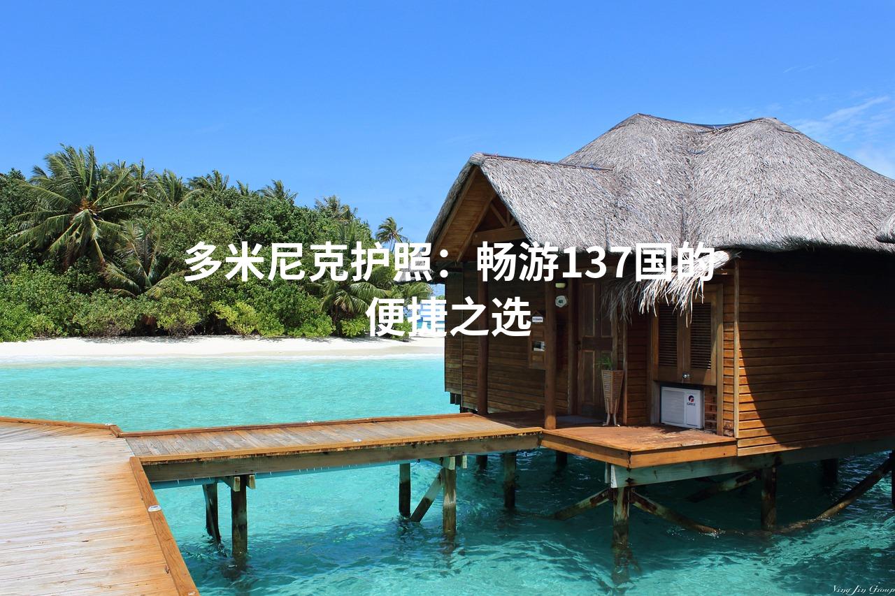 多米尼克护照:畅游137国的便捷之选 多米尼克护照:畅游137国的便捷之选