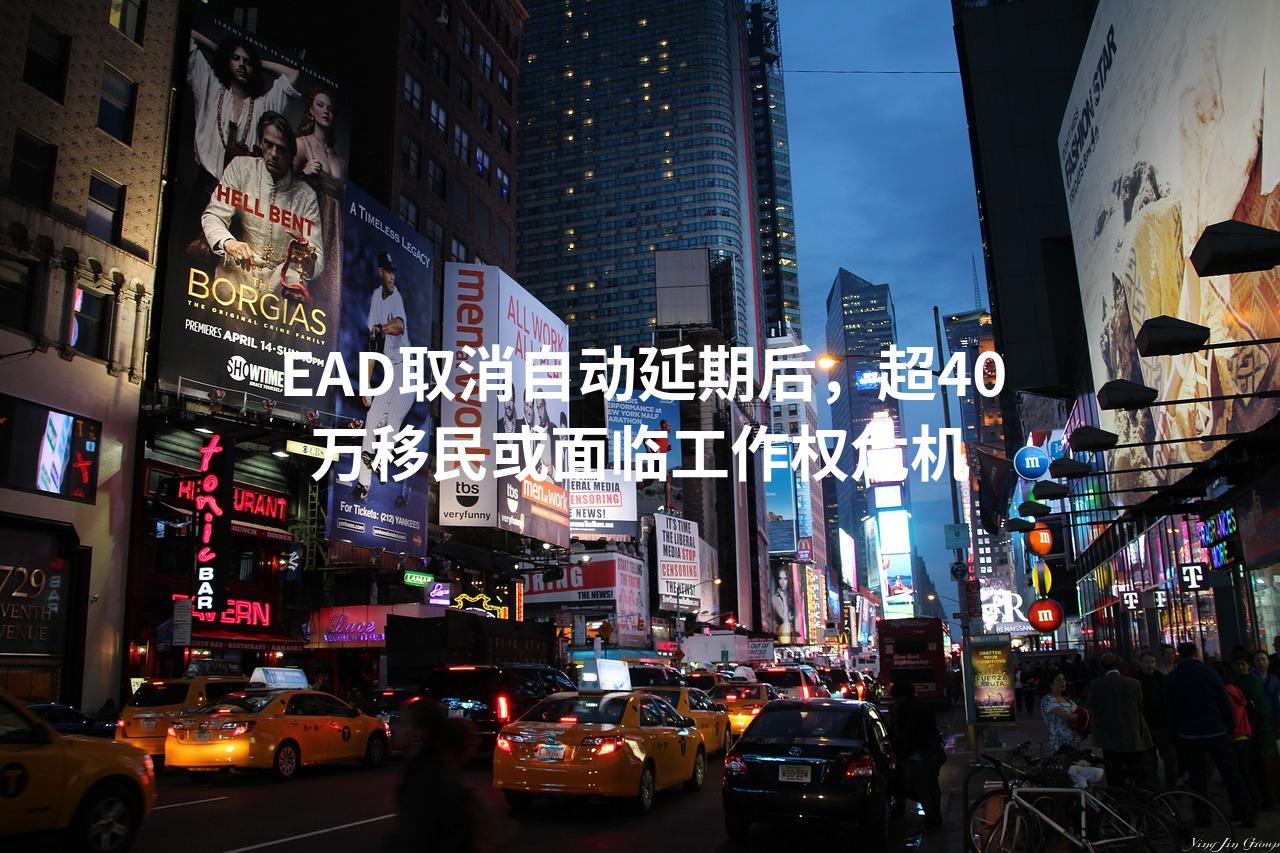 EAD取消自动延期后，超40万移民或面临工作权危机