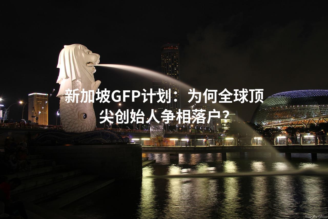 新加坡GFP计划：为何全球顶尖创始人争相落户？